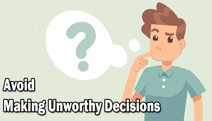 Avoid making unworthy decisions
