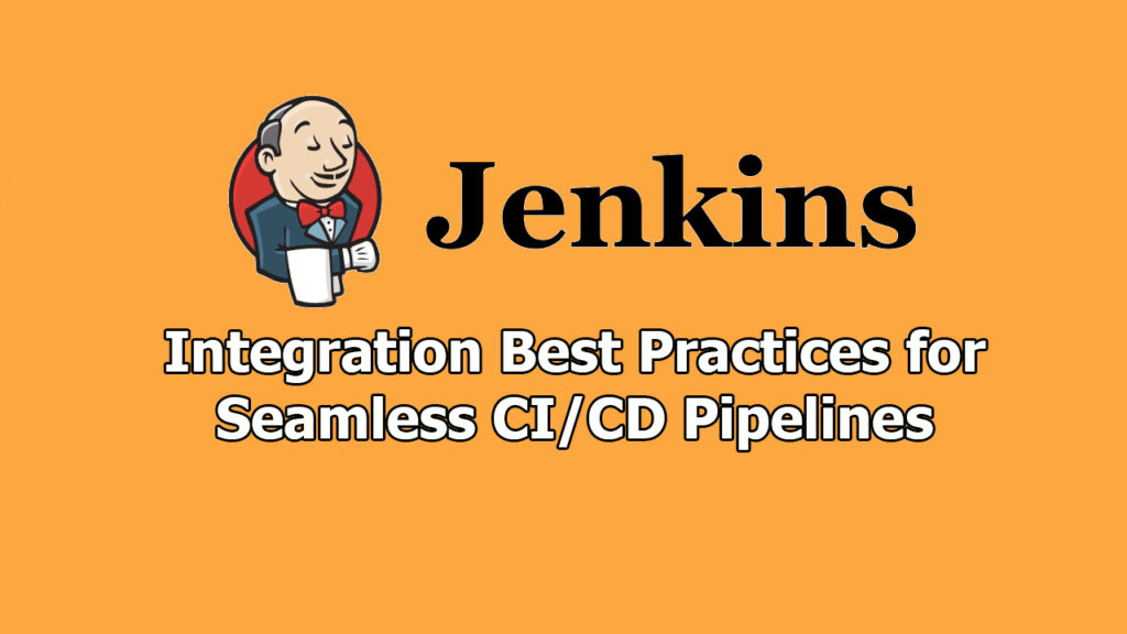 Jenkins Integration Best Practices for Seamless CI or CD Pipelines